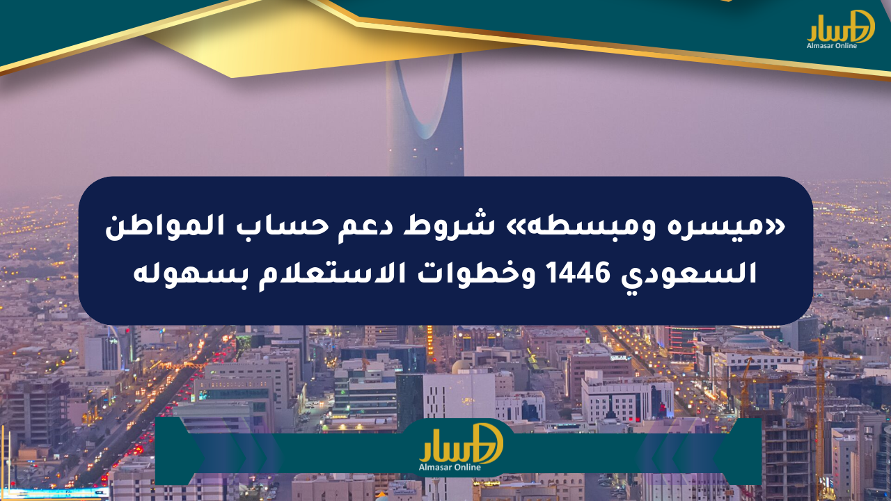 «ميسرة ومبسطة» شروط دعم حساب المواطن السعودي 1446 وخطوات الاستعلام بسهولة